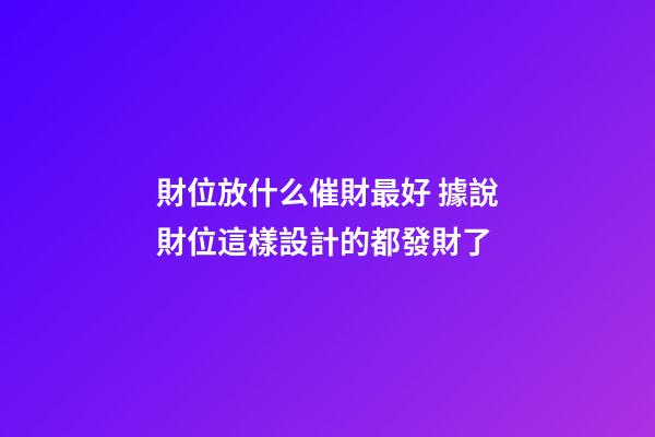 財位放什么催財最好 據說財位這樣設計的都發財了